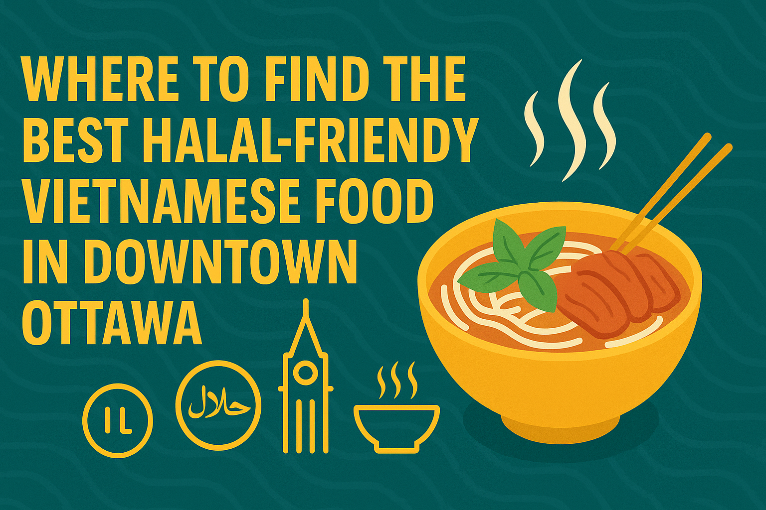 Where to Find the Best Halal-Friendly Vietnamese Food in Downtown Ottawa