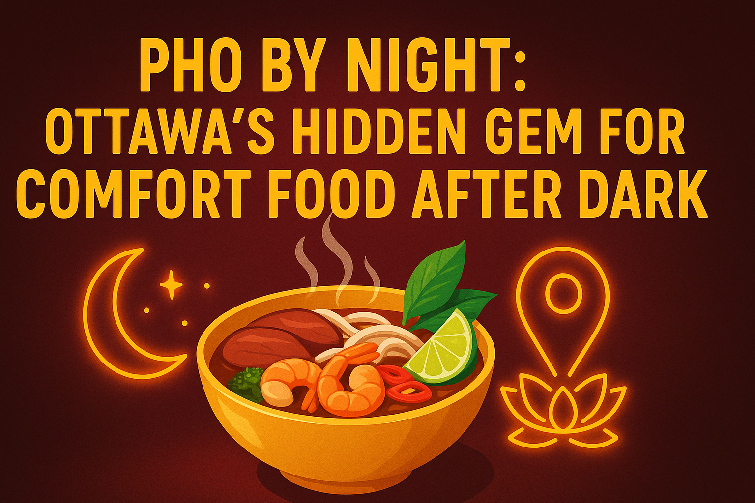 Pho By Night: Ottawa’s Hidden Gem for Comfort Food After Dark