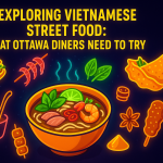 Exploring Vietnamese Street Food: What Ottawa Diners Need to Try