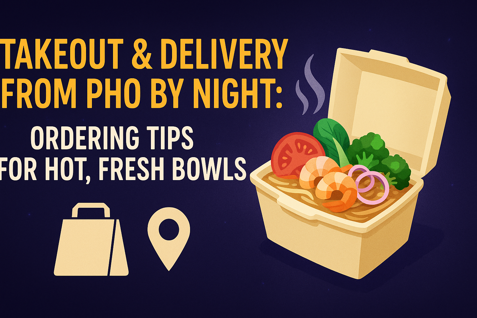 Takeout & Delivery from Pho By Night: Ordering Tips for Hot, Fresh Bowls