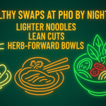 Healthy Swaps at Pho By Night: Lighter Noodles, Lean Cuts, Herb-Forward Bowls