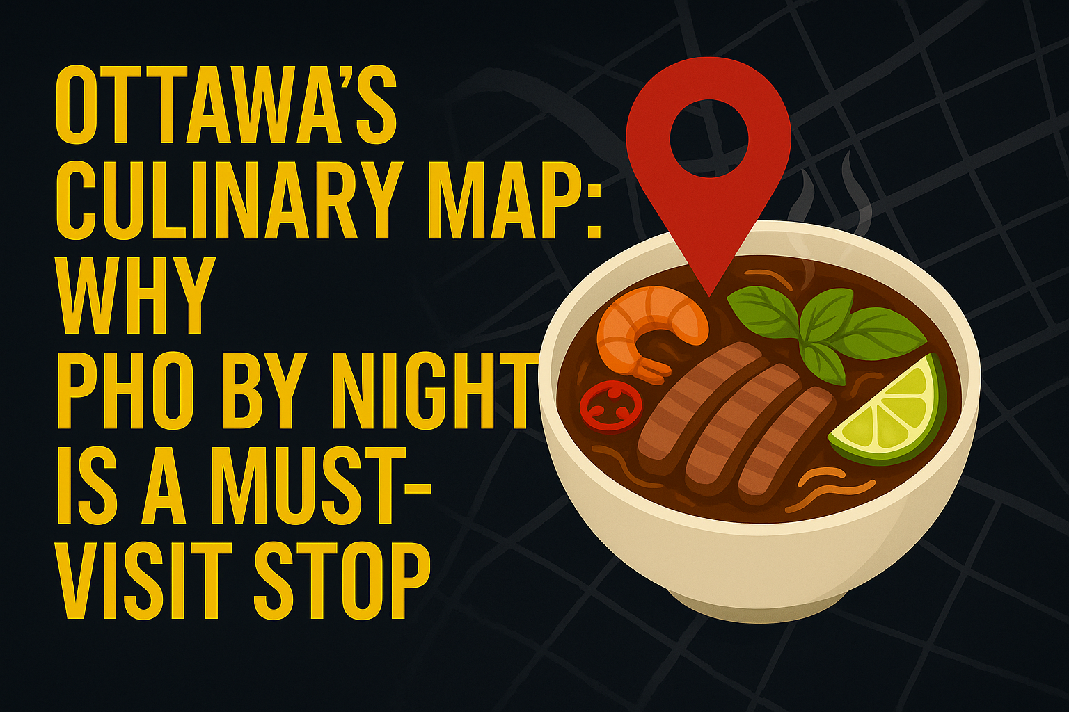 Ottawa’s Culinary Map: Why Pho By Night Is a Must-Visit Stop