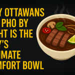 Why Ottawans Say Pho By Night Is the City’s Ultimate Comfort Bowl