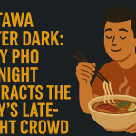 Ottawa After Dark: Why Pho By Night Attracts the City’s Late-Night Crowd