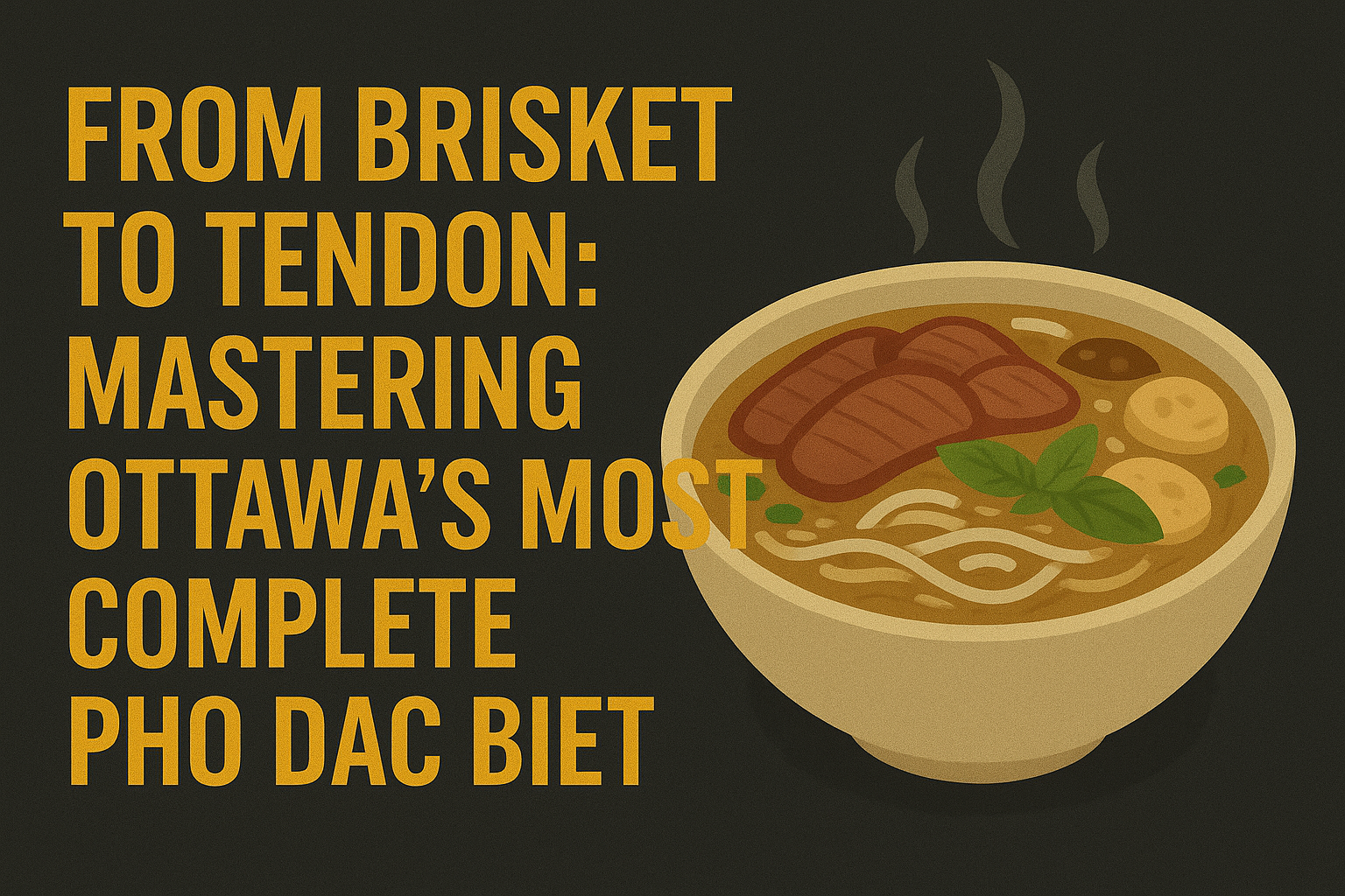 From Brisket to Tendon: Mastering Ottawa’s Most Complete Pho Dac Biet