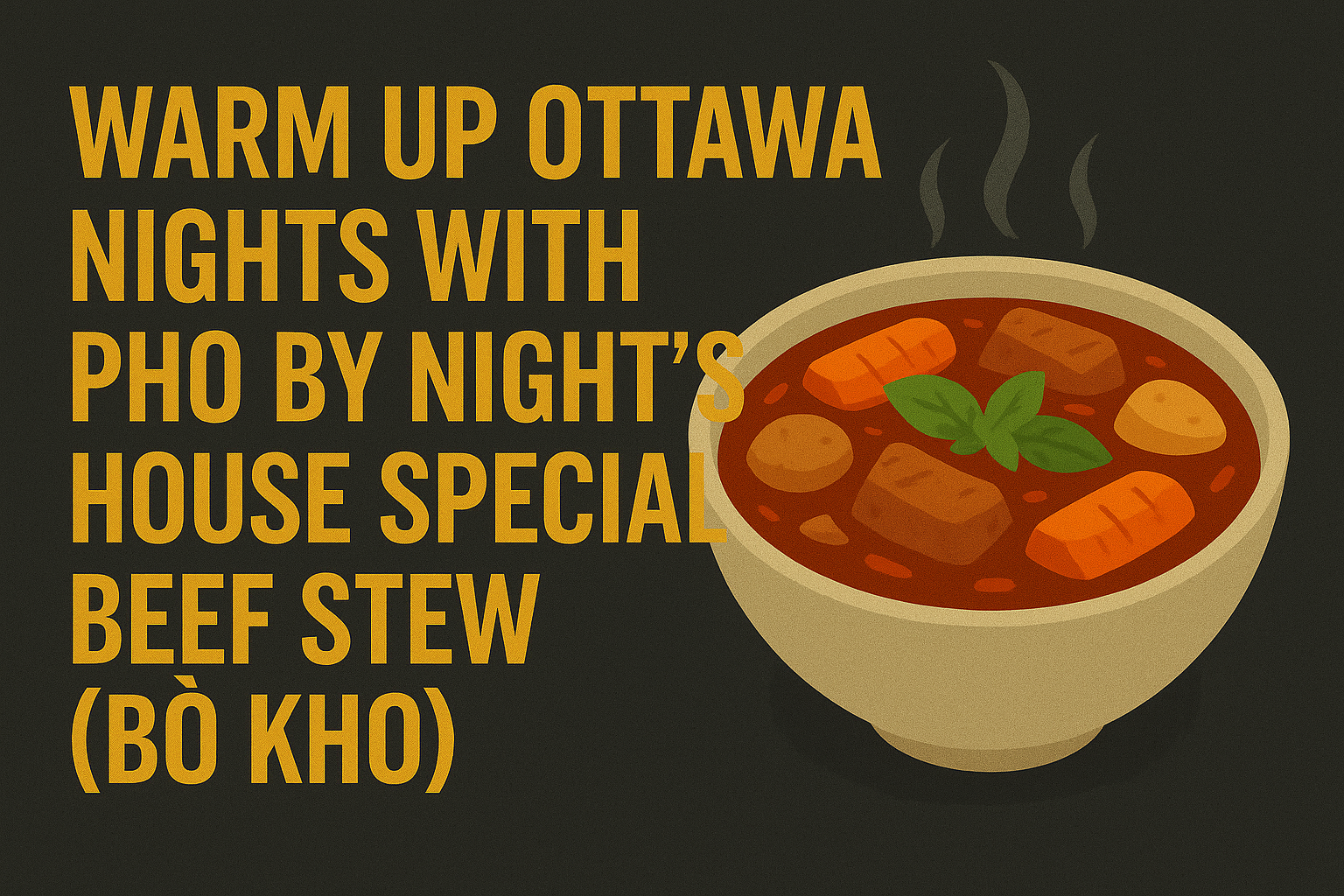 Warm Up Ottawa Nights with Pho By Night’s House Special Beef Stew (Bò Kho)