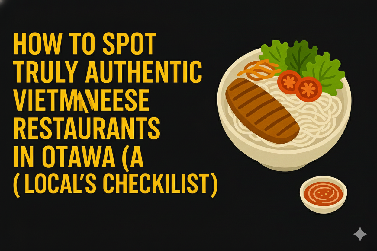 How to Spot Truly Authentic Vietnamese Restaurants in Ottawa (A Local’s Checklist)