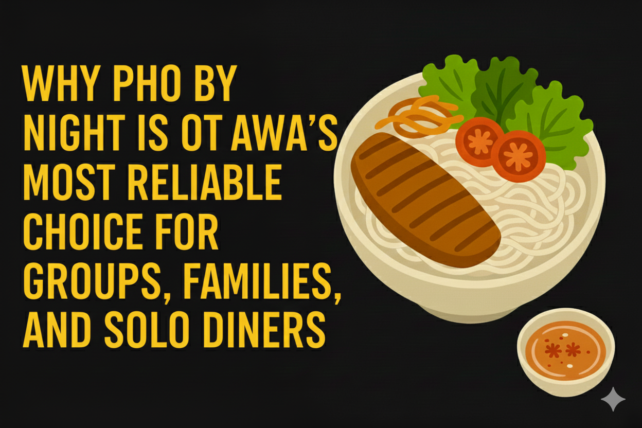 Why Pho By Night Is Ottawa’s Most Reliable Choice for Groups, Families, and Solo Diners