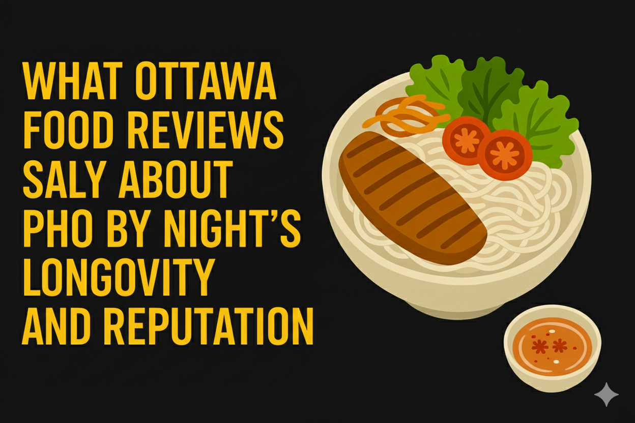 What Ottawa Food Reviews Really Say About Pho By Night’s Longevity and Reputation